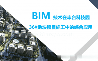 BIM 技术在丰台科技园36#地块项目施工中的综合应用含BIM模型、汇报PPT及演示视频等